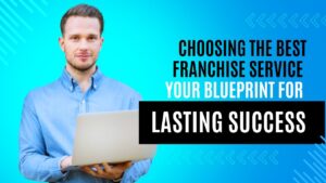 Choosing the Best Franchise Service: Your Blueprint for Lasting Success